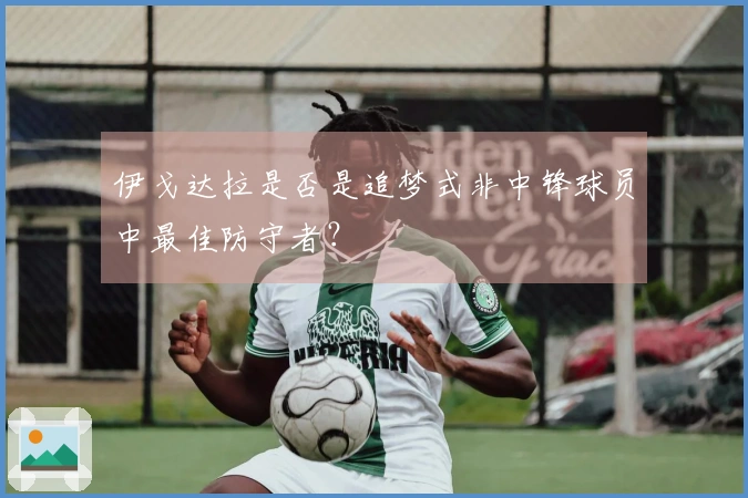 伊戈达拉是否是追梦式非中锋球员中最佳防守者？