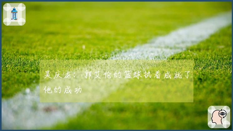吴庆龙：郭艾伦的篮球执着成就了他的成功