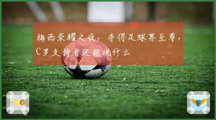 梅西荣耀之夜，夺得足球界至尊，C罗支持者还能说什么
