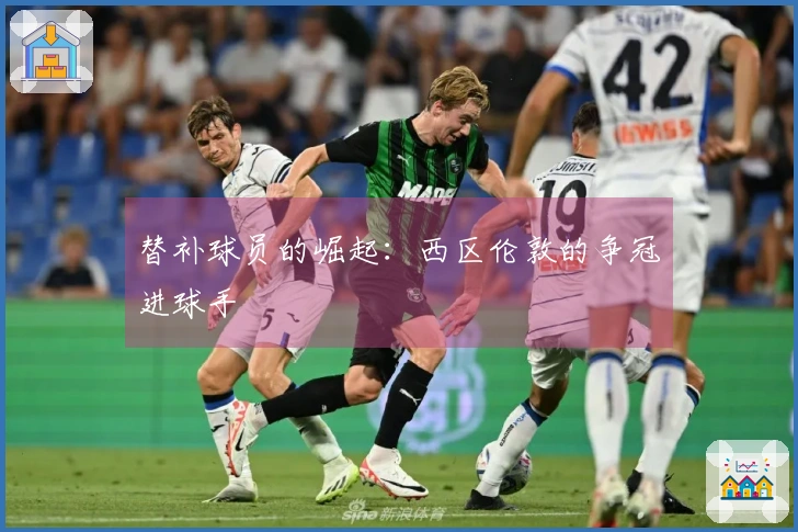 替补球员的崛起：西区伦敦的争冠进球手