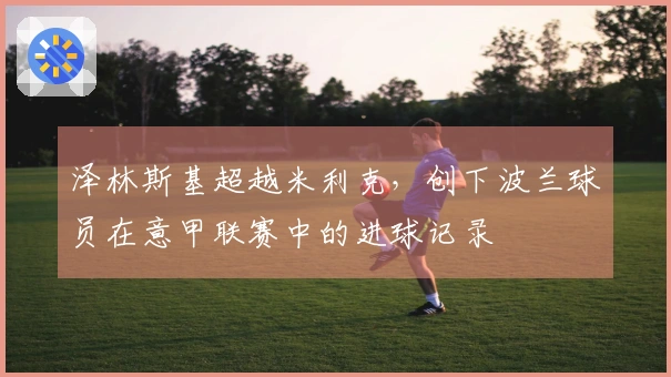 泽林斯基超越米利克，创下波兰球员在意甲联赛中的进球记录
