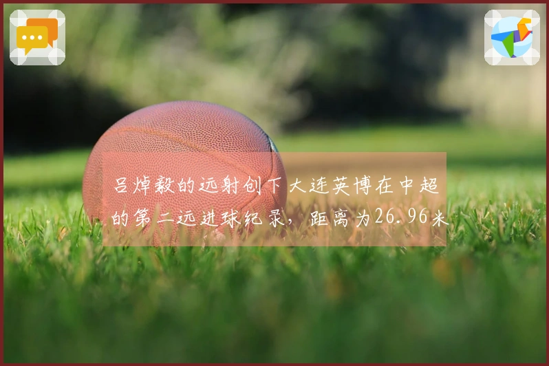 吕焯毅的远射创下大连英博在中超的第二远进球纪录，距离为26.96米