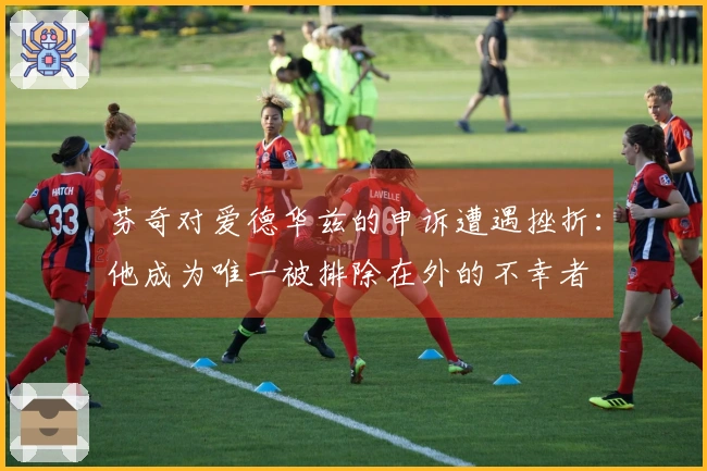 芬奇对爱德华兹的申诉遭遇挫折：他成为唯一被排除在外的不幸者