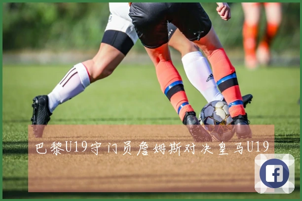 巴黎U19守门员詹姆斯对决皇马U19