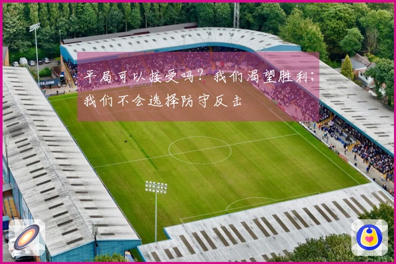 平局可以接受吗？我们渴望胜利；我们不会选择防守反击