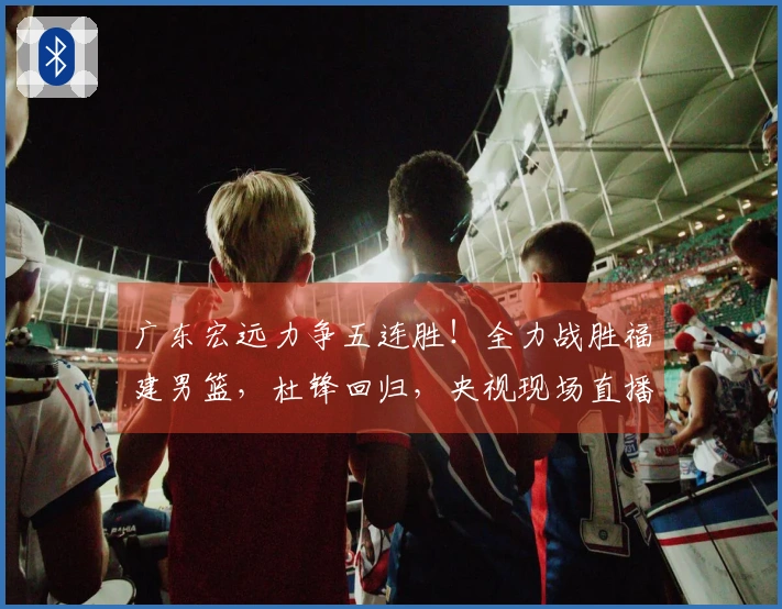 广东宏远力争五连胜！全力战胜福建男篮，杜锋回归，央视现场直播