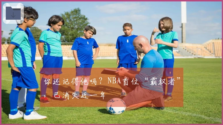 你还记得他吗？NBA首位“霸权者”，已消失近一年