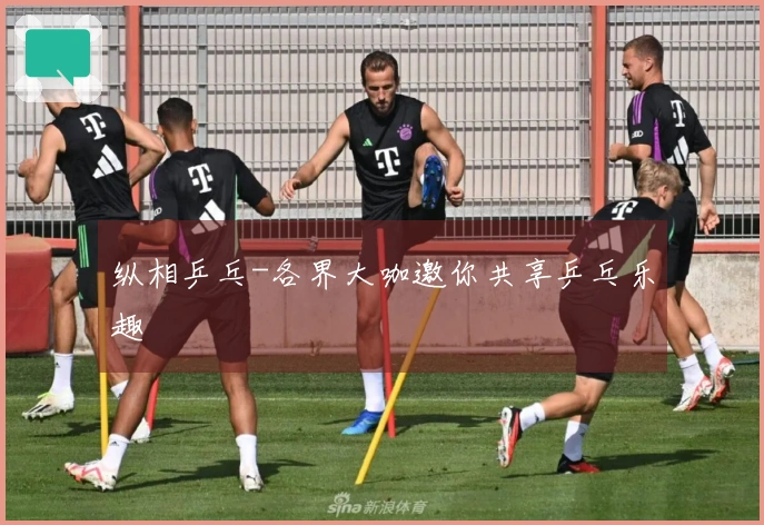 纵相乒乓-各界大咖邀你共享乒乓乐趣