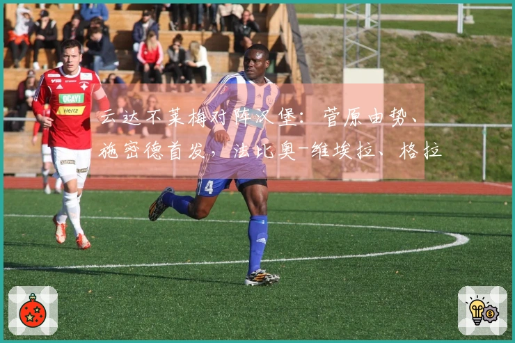 云达不莱梅对阵汉堡：菅原由势、施密德首发，法比奥-维埃拉、格拉策尔参赛