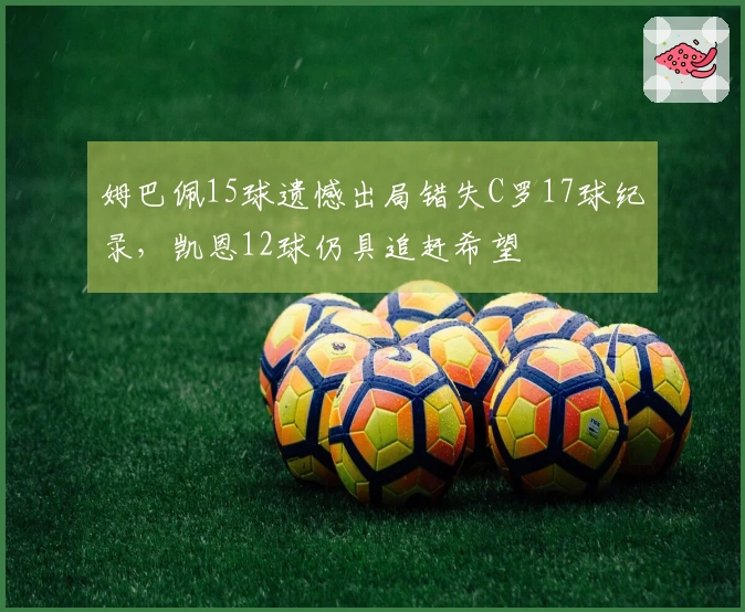 姆巴佩15球遗憾出局错失C罗17球纪录，凯恩12球仍具追赶希望