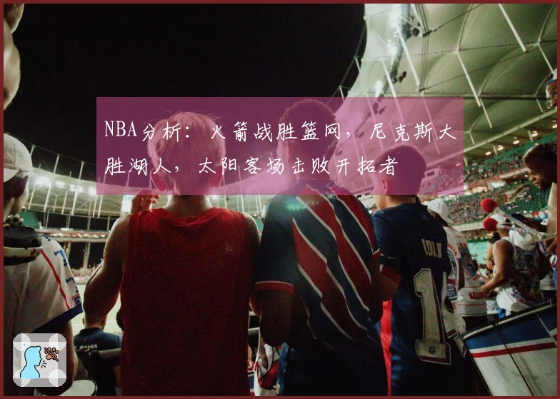 NBA分析：火箭战胜篮网，尼克斯大胜湖人，太阳客场击败开拓者