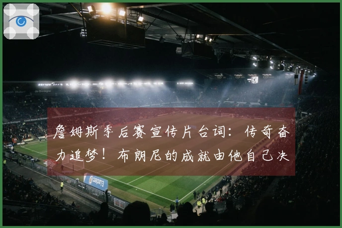詹姆斯季后赛宣传片台词：传奇奋力追梦！布朗尼的成就由他自己决定