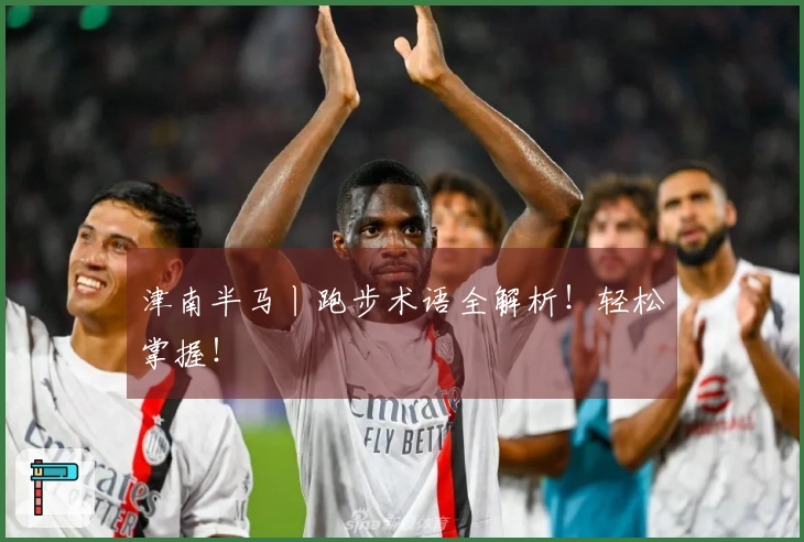 津南半马丨跑步术语全解析！轻松掌握！