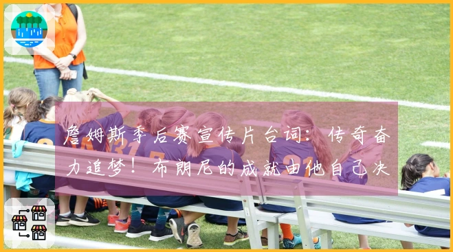 詹姆斯季后赛宣传片台词：传奇奋力追梦！布朗尼的成就由他自己决定