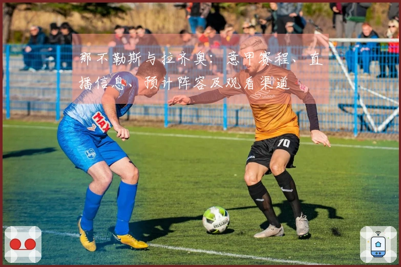 那不勒斯与拉齐奥：意甲赛程、直播信息、预计阵容及观看渠道